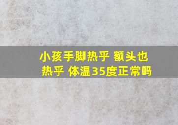 小孩手脚热乎 额头也热乎 体温35度正常吗